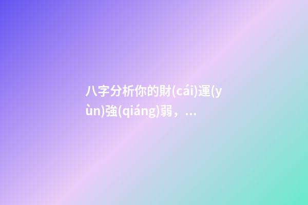 八字分析你的財(cái)運(yùn)強(qiáng)弱，子非魚師傅告訴你