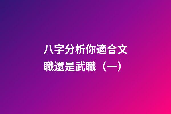 八字分析你適合文職還是武職（一）