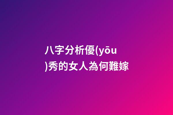 八字分析優(yōu)秀的女人為何難嫁