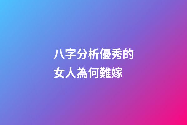 八字分析優秀的女人為何難嫁
