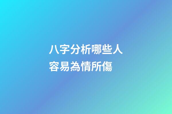 八字分析哪些人容易為情所傷