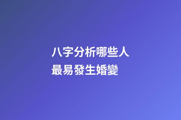 八字分析哪些人最易發生婚變