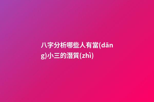 八字分析哪些人有當(dāng)小三的潛質(zhì)