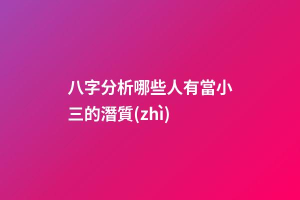 八字分析哪些人有當小三的潛質(zhì)