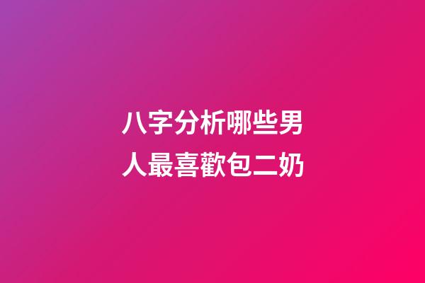 八字分析哪些男人最喜歡包二奶