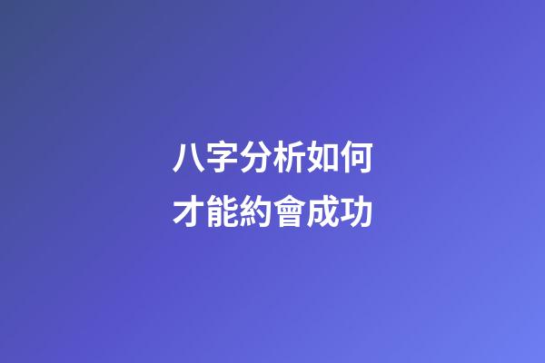 八字分析如何才能約會成功