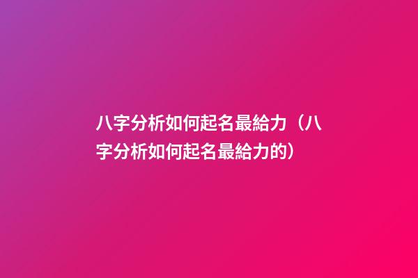 八字分析如何起名最給力（八字分析如何起名最給力的）