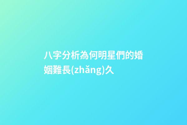 八字分析為何明星們的婚姻難長(zhǎng)久
