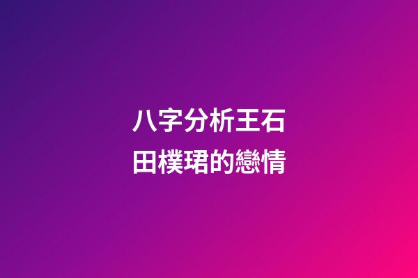 八字分析王石田樸珺的戀情