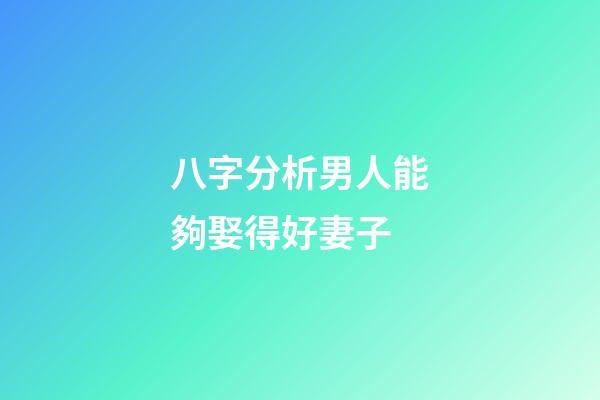 八字分析男人能夠娶得好妻子