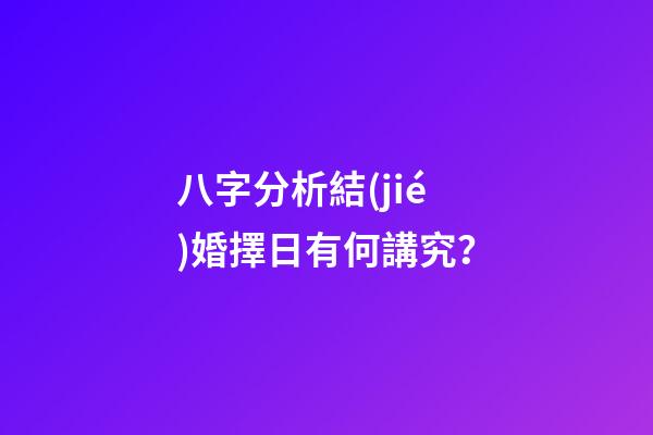 八字分析結(jié)婚擇日有何講究？