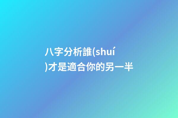 八字分析誰(shuí)才是適合你的另一半