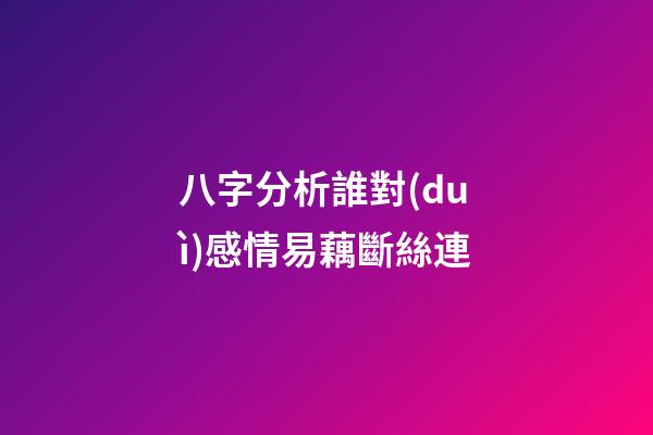 八字分析誰對(duì)感情易藕斷絲連