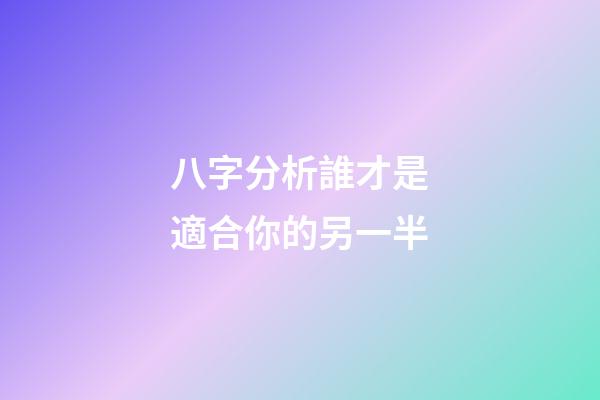 八字分析誰才是適合你的另一半