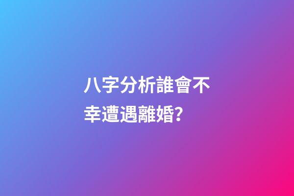 八字分析誰會不幸遭遇離婚？