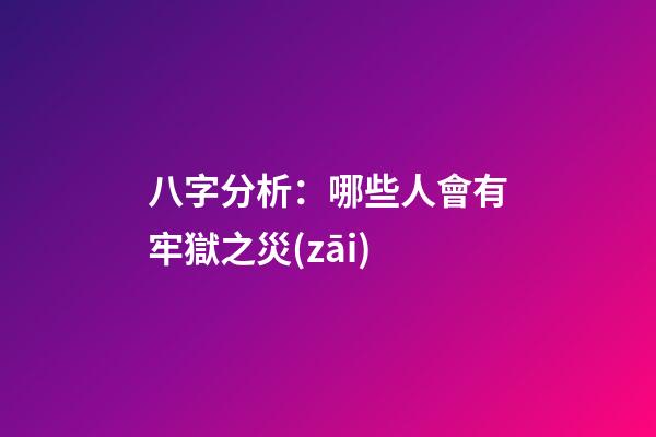 八字分析：哪些人會有牢獄之災(zāi)?