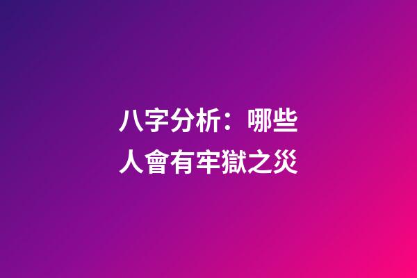 八字分析：哪些人會有牢獄之災?