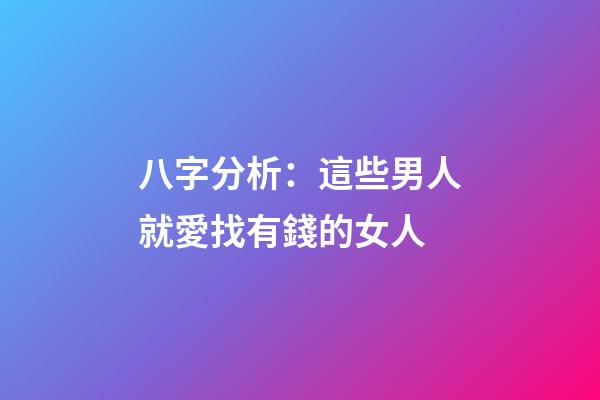 八字分析：這些男人就愛找有錢的女人