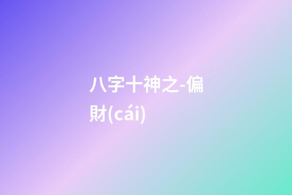 八字十神之-偏財(cái)