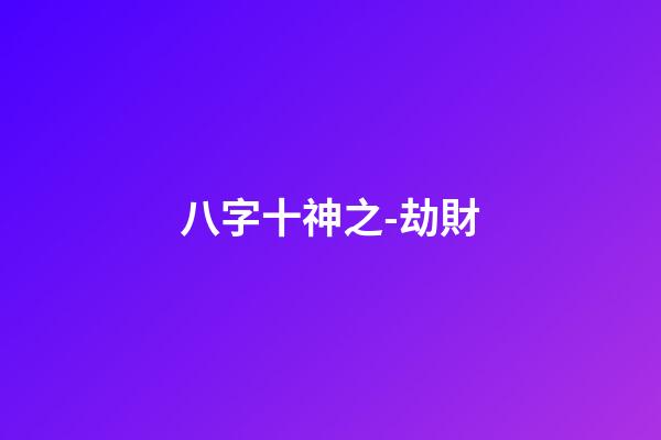 八字十神之-劫財