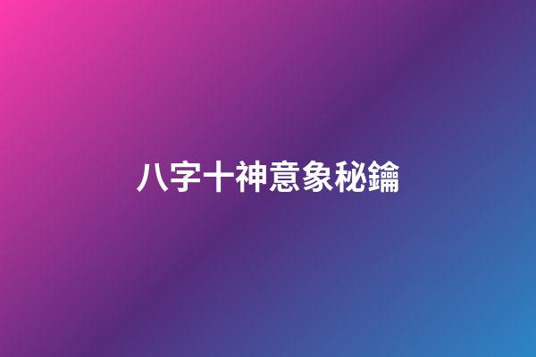 八字十神意象秘鑰