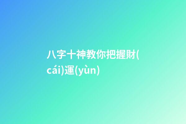 八字十神教你把握財(cái)運(yùn)