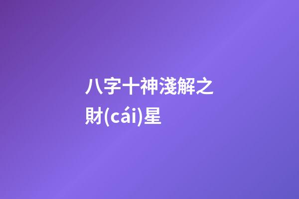 八字十神淺解之財(cái)星