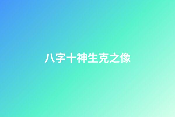 八字十神生克之像