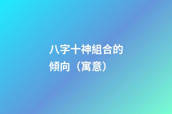 八字十神組合的傾向（寓意）
