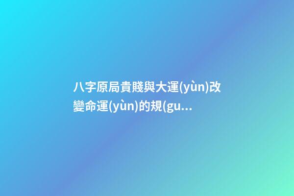 八字原局貴賤與大運(yùn)改變命運(yùn)的規(guī)律性