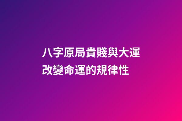 八字原局貴賤與大運改變命運的規律性