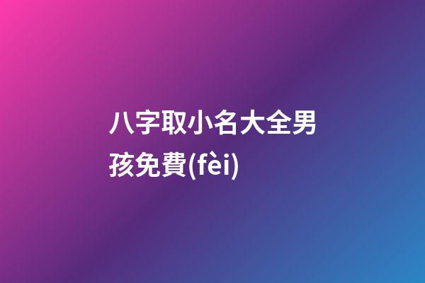八字取小名大全男孩免費(fèi)(小孩八字起名)-第1張-男孩起名-玄機(jī)派