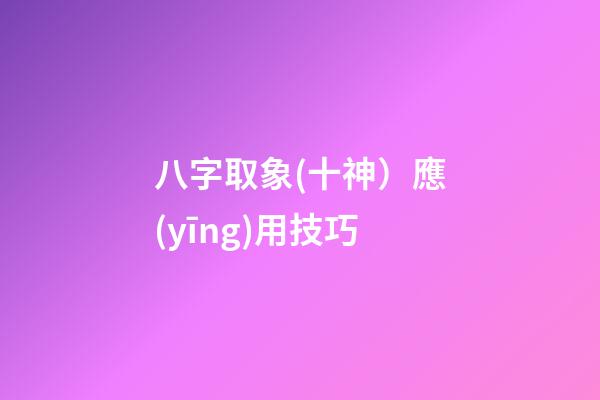 八字取象(十神）應(yīng)用技巧