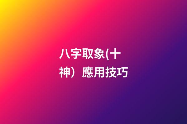 八字取象(十神）應用技巧