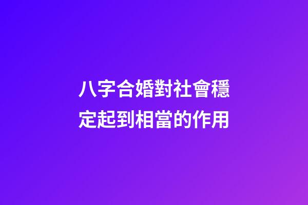 八字合婚對社會穩定起到相當的作用