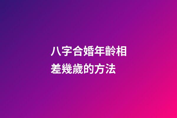 八字合婚年齡相差幾歲的方法