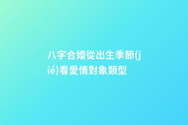 八字合婚從出生季節(jié)看愛情對象類型