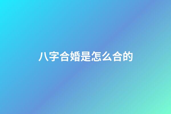 八字合婚是怎么合的