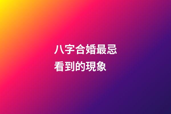 八字合婚最忌看到的現象