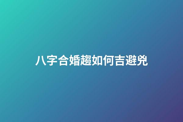 八字合婚趨如何吉避兇