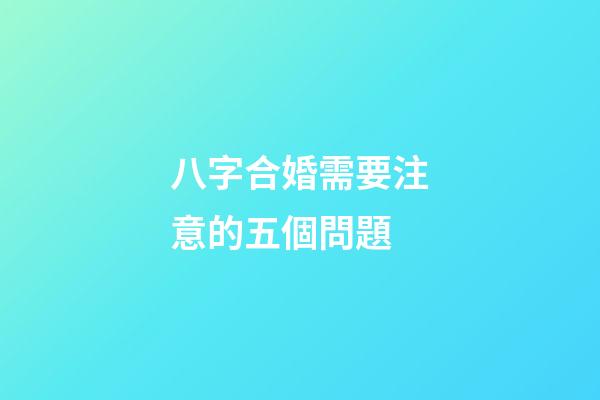 八字合婚需要注意的五個問題