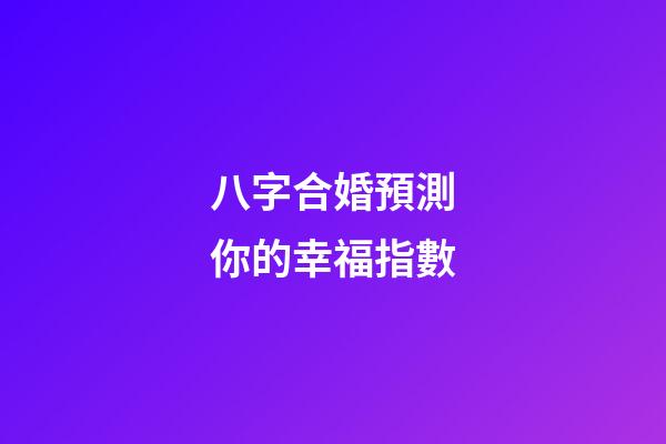 八字合婚預測你的幸福指數