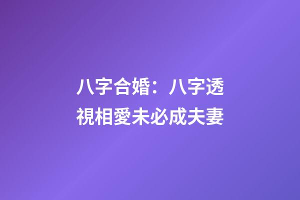 八字合婚：八字透視相愛未必成夫妻