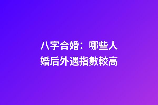 八字合婚：哪些人婚后外遇指數較高