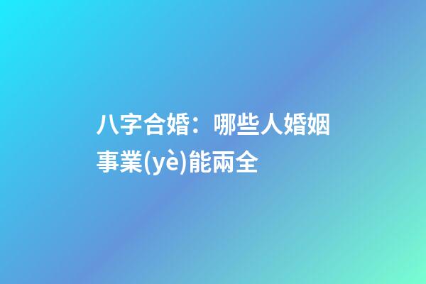 八字合婚：哪些人婚姻事業(yè)能兩全