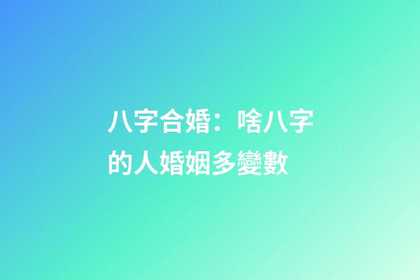 八字合婚：啥八字的人婚姻多變數
