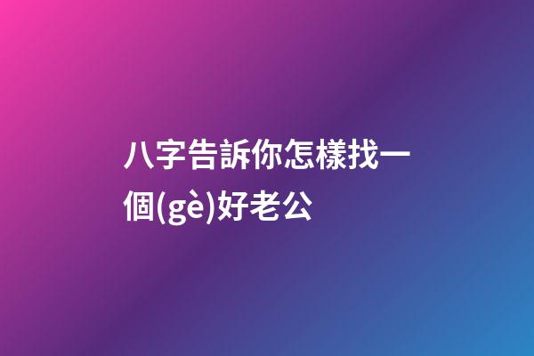 八字告訴你怎樣找一個(gè)好老公
