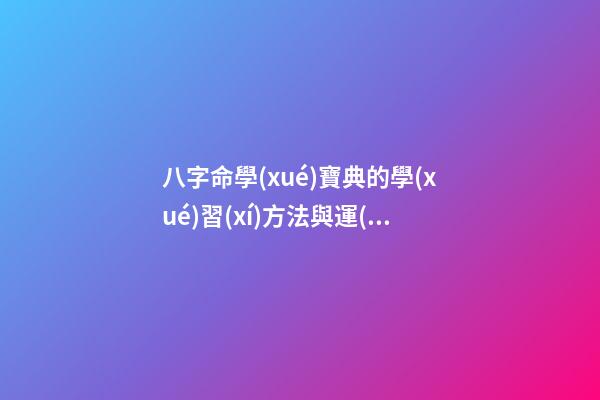 八字命學(xué)寶典的學(xué)習(xí)方法與運(yùn)用