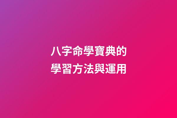 八字命學寶典的學習方法與運用