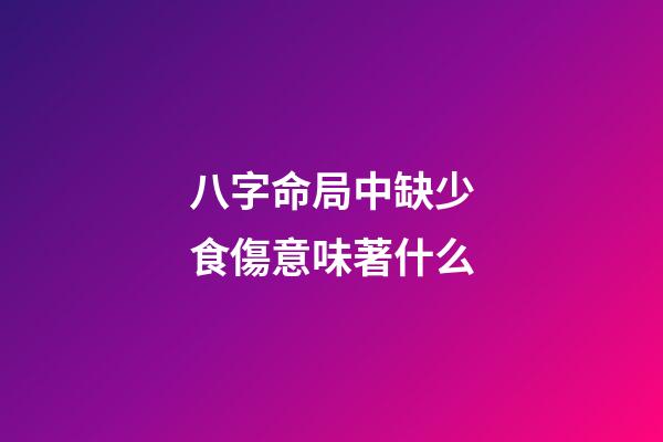 八字命局中缺少食傷意味著什么